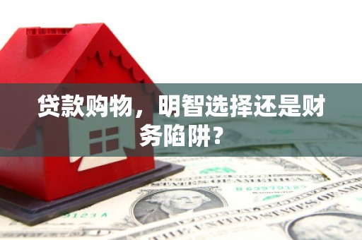 黄梅贷款购物，明智选择还是财务陷阱？