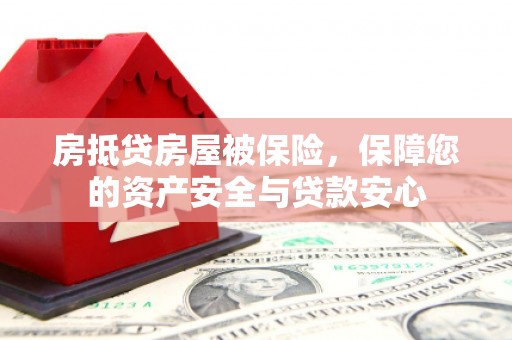 昌图房抵贷房屋被保险，保障您的资产安全与贷款安心