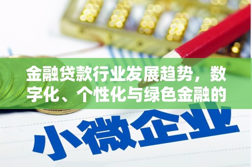 丰县金融贷款行业发展趋势，数字化、个性化与绿色金融的崛起