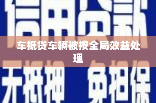 彭泽车抵贷车辆被按全局效益处理