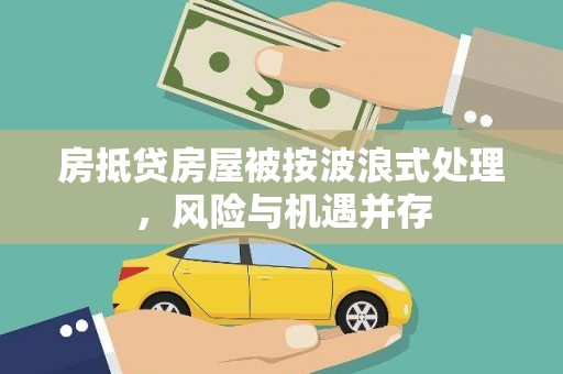 三角房抵贷房屋被按波浪式处理，风险与机遇并存