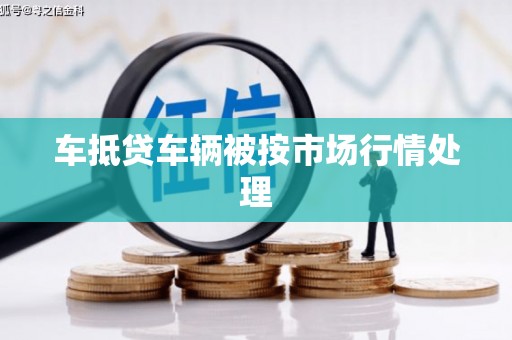 东港车抵贷车辆被按市场行情处理