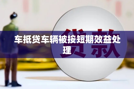 苑里车抵贷车辆被按短期效益处理
