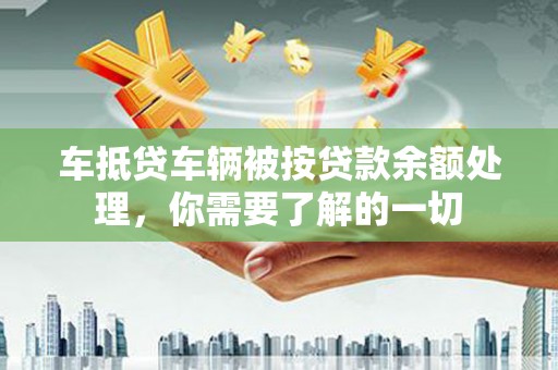 环翠车抵贷车辆被按贷款余额处理，你需要了解的一切
