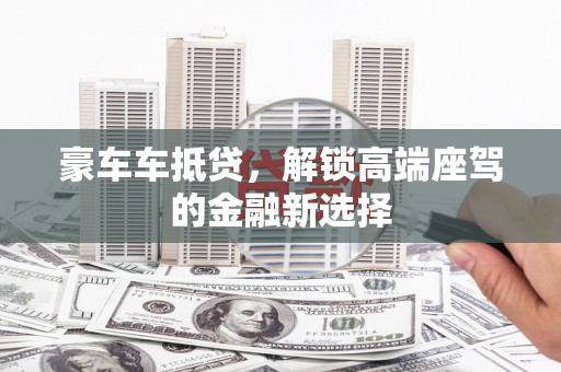 富宁豪车车抵贷，解锁高端座驾的金融新选择