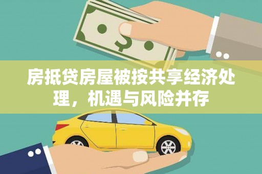 维西房抵贷房屋被按共享经济处理，机遇与风险并存