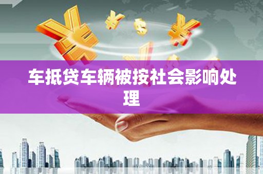 三角车抵贷车辆被按社会影响处理
