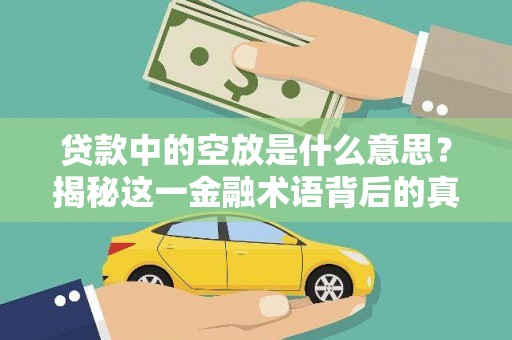 沧源贷款中的空放是什么意思？揭秘这一金融术语背后的真相