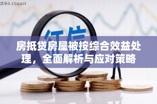 美溪房抵贷房屋被按综合效益处理，全面解析与应对策略