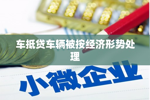 美溪车抵贷车辆被按经济形势处理