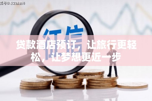 铜梁贷款酒店预订，让旅行更轻松，让梦想更近一步