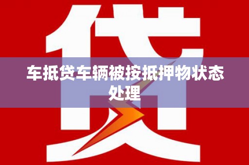 铜梁车抵贷车辆被按抵押物状态处理