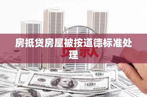 铜梁房抵贷房屋被按道德标准处理