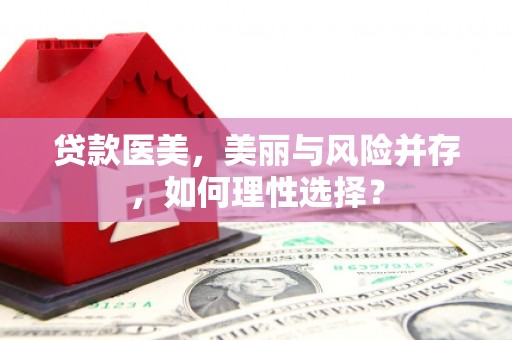 临渭贷款医美，美丽与风险并存，如何理性选择？