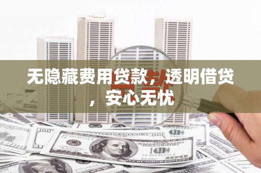 吉利无隐藏费用贷款，透明借贷，安心无忧