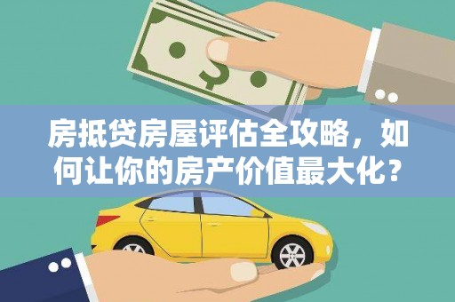彭泽房抵贷房屋评估全攻略，如何让你的房产价值最大化？