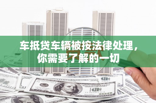 磐石车抵贷车辆被按法律处理，你需要了解的一切
