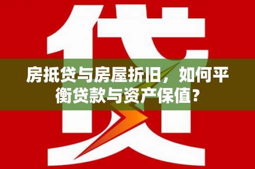 彭泽房抵贷与房屋折旧，如何平衡贷款与资产保值？
