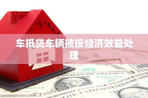 凤翔车抵贷车辆被按经济效益处理