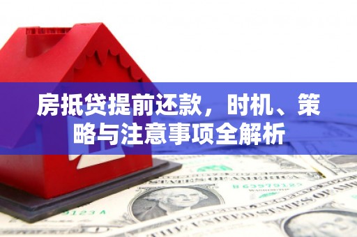 唐县房抵贷提前还款，时机、策略与注意事项全解析