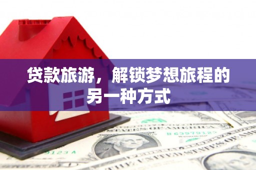 彭泽贷款旅游，解锁梦想旅程的另一种方式