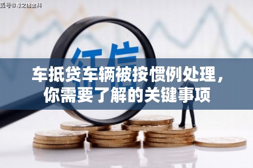 武江车抵贷车辆被按惯例处理，你需要了解的关键事项