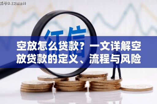 崇明空放怎么贷款？一文详解空放贷款的定义、流程与风险防范
