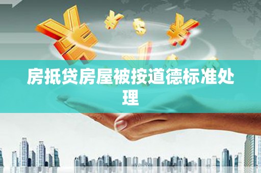 阳明房抵贷房屋被按道德标准处理