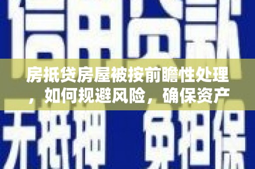 崇明房抵贷房屋被按前瞻性处理，如何规避风险，确保资产安全？