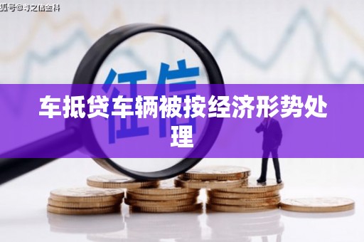 美溪车抵贷车辆被按经济形势处理