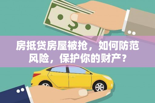 新竹房抵贷房屋被抢，如何防范风险，保护你的财产？