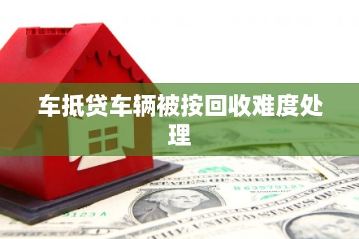 来义车抵贷车辆被按回收难度处理