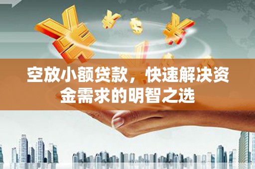 马鞍山空放小额贷款，快速解决资金需求的明智之选