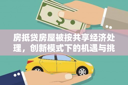 芷江房抵贷房屋被按共享经济处理，创新模式下的机遇与挑战