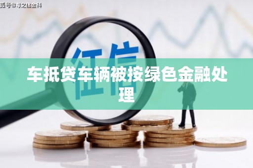 德庆车抵贷车辆被按绿色金融处理