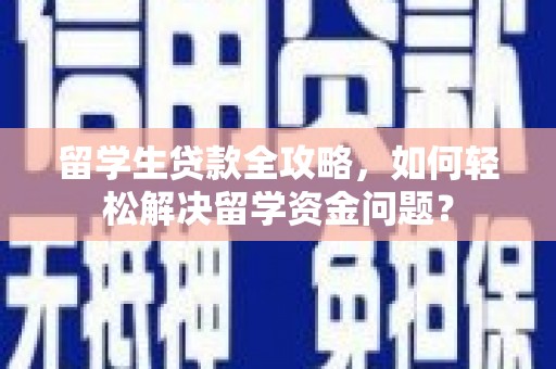 马鞍山留学生贷款全攻略，如何轻松解决留学资金问题？