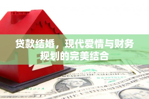 马鞍山贷款结婚，现代爱情与财务规划的完美结合