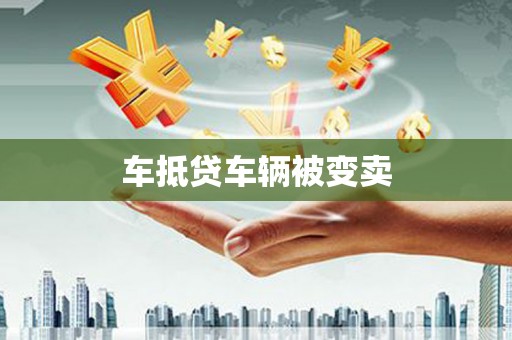 德庆车抵贷车辆被变卖