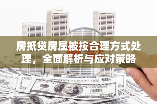德庆房抵贷房屋被按合理方式处理，全面解析与应对策略