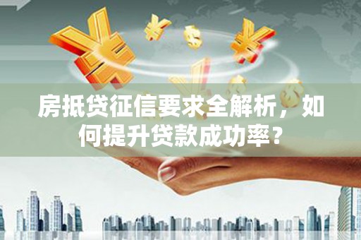 太原房抵贷征信要求全解析，如何提升贷款成功率？
