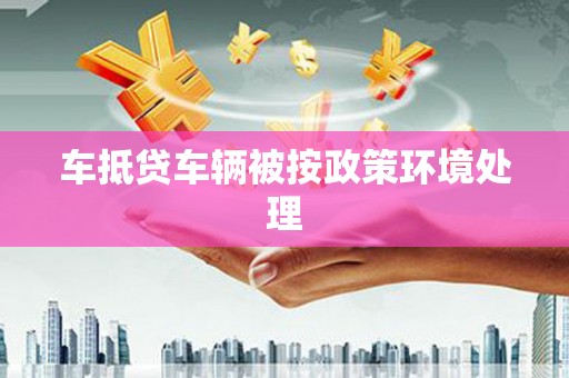 太原车抵贷车辆被按政策环境处理