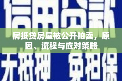 太原房抵贷房屋被公开拍卖，原因、流程与应对策略