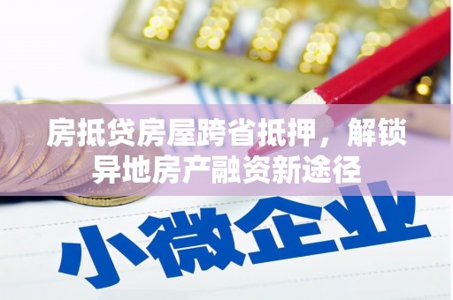乌兰房抵贷房屋跨省抵押，解锁异地房产融资新途径