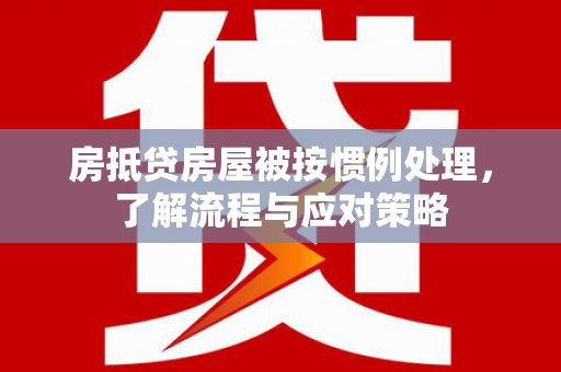 太原房抵贷房屋被按惯例处理，了解流程与应对策略