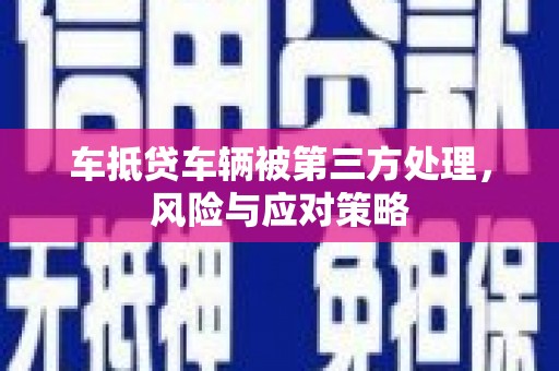 新宁车抵贷车辆被第三方处理，风险与应对策略