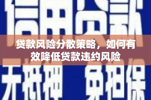 宁县贷款风险分散策略，如何有效降低贷款违约风险