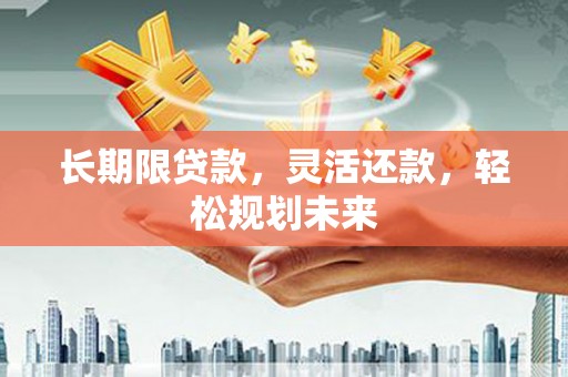 宁县长期限贷款，灵活还款，轻松规划未来