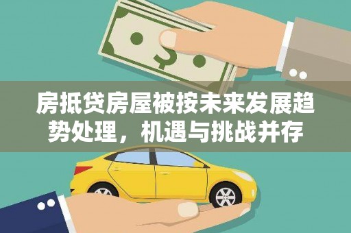 江城房抵贷房屋被按未来发展趋势处理，机遇与挑战并存