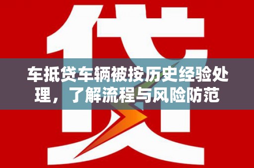 克孜勒苏车抵贷车辆被按历史经验处理，了解流程与风险防范