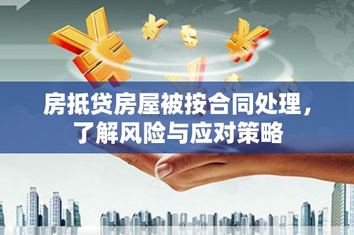 龙游房抵贷房屋被按合同处理，了解风险与应对策略